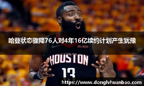 哈登状态骤降76人对4年16亿续约计划产生犹豫